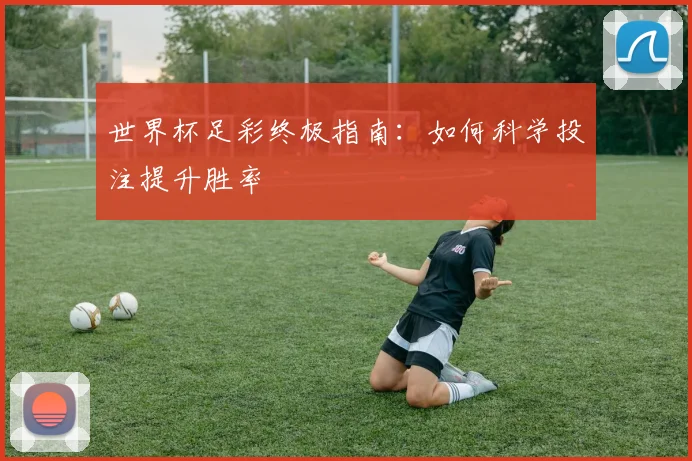 世界杯足彩终极指南：如何科学投注提升胜率