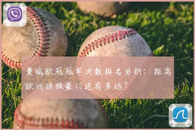 曼城欧冠冠军次数排名分析：距离欧洲顶级豪门还有多远？
